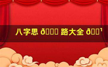 八字思 💐 路大全 🌹